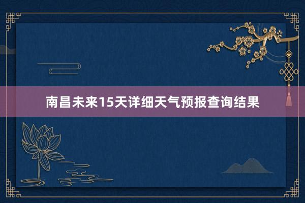 南昌未来15天详细天气预报查询结果