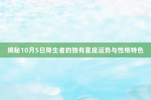 揭秘10月5日降生者的独有星座运势与性格特色